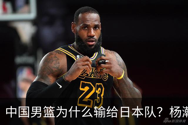 中国男篮为什么输给日本队？杨瀚森忍不住说心里话，直接戳中要害