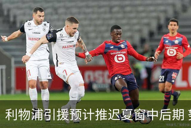利物浦引援预计推迟夏窗中后期 努涅斯和萨拉赫都不可能回归