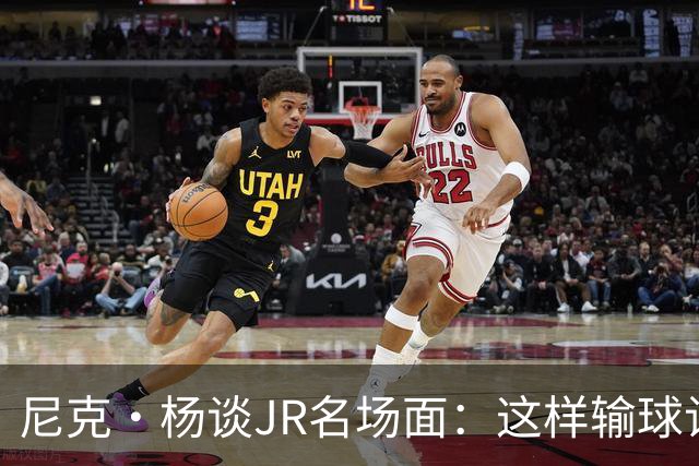 尼克·杨谈JR名场面：这样输球让系列赛直接结束 老詹完全泄气了