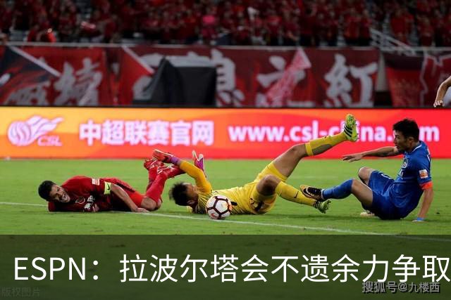 ESPN：拉波尔塔会不遗余力争取签小蜘蛛，直到确信完全不可能为止