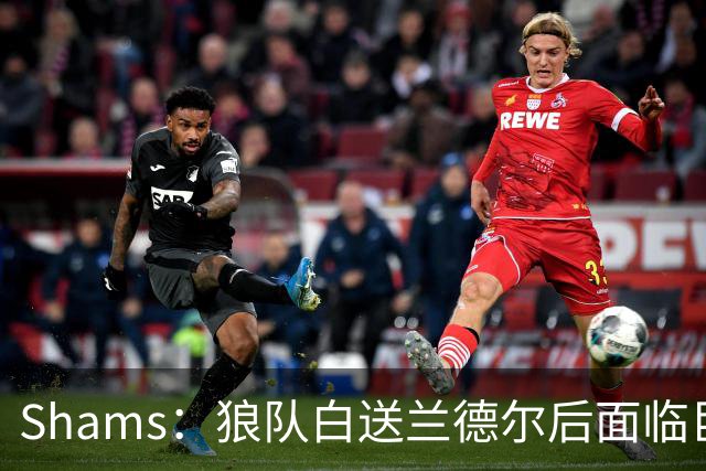 Shams：狼队白送兰德尔后面临巨大舆论压力 必须引进球星安抚华子